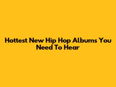 Hottest New Hip Hop Albums You Need To Hear