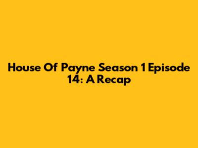 House Of Payne Season 1 Episode 14: A Recap