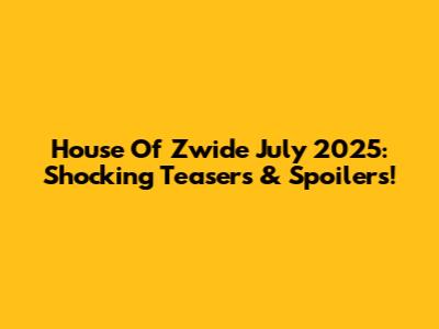 House Of Zwide July 2025: Shocking Teasers & Spoilers!