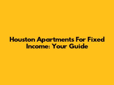 Houston Apartments For Fixed Income: Your Guide