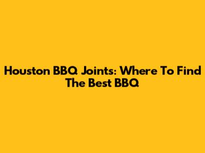 Houston BBQ Joints: Where To Find The Best BBQ