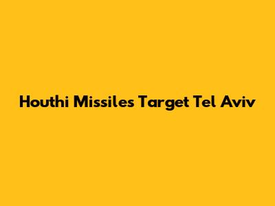 Houthi Missiles Target Tel Aviv