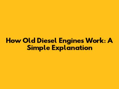 How Old Diesel Engines Work: A Simple Explanation
