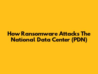 How Ransomware Attacks The National Data Center (PDN)