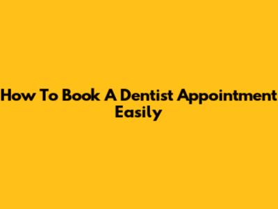 How To Book A Dentist Appointment Easily