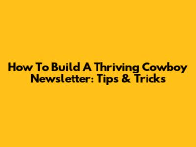 How To Build A Thriving Cowboy Newsletter: Tips & Tricks