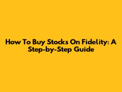 How To Buy Stocks On Fidelity: A Step-by-Step Guide