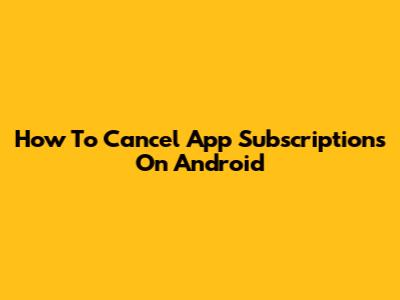 How To Cancel App Subscriptions On Android