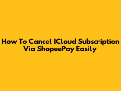 How To Cancel ICloud Subscription Via ShopeePay Easily