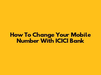 How To Change Your Mobile Number With ICICI Bank