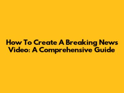 How To Create A Breaking News Video: A Comprehensive Guide
