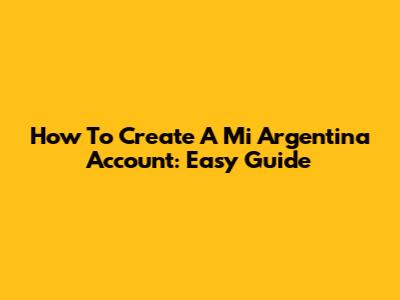 How To Create A Mi Argentina Account: Easy Guide