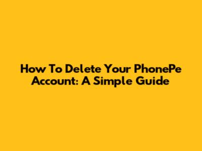 How To Delete Your PhonePe Account: A Simple Guide