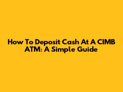 How To Deposit Cash At A CIMB ATM: A Simple Guide