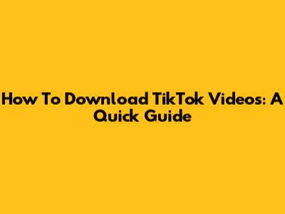How To Download TikTok Videos: A Quick Guide