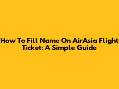 How To Fill Name On AirAsia Flight Ticket: A Simple Guide