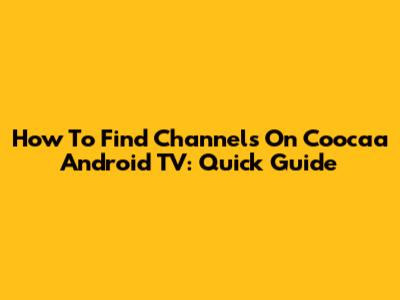 How To Find Channels On Coocaa Android TV: Quick Guide