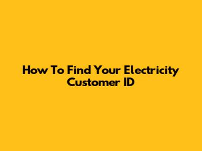 How To Find Your Electricity Customer ID