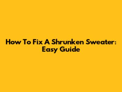 How To Fix A Shrunken Sweater: Easy Guide
