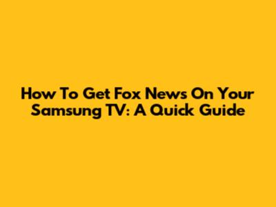 How To Get Fox News On Your Samsung TV: A Quick Guide