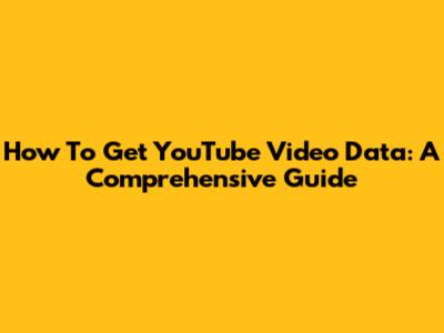 How To Get YouTube Video Data: A Comprehensive Guide