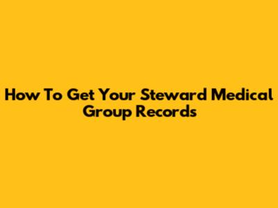 How To Get Your Steward Medical Group Records