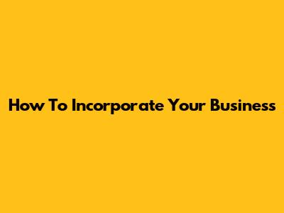 How To Incorporate Your Business