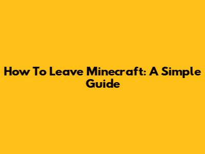 How To Leave Minecraft: A Simple Guide