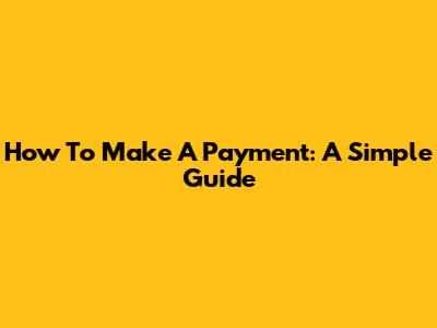 How To Make A Payment: A Simple Guide