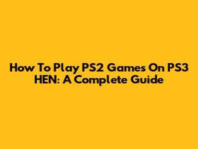 How To Play PS2 Games On PS3 HEN: A Complete Guide