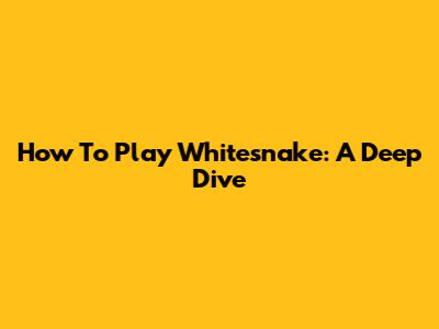 How To Play Whitesnake: A Deep Dive