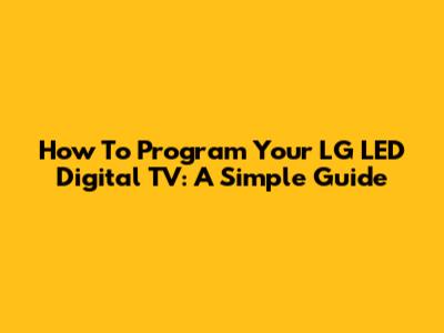 How To Program Your LG LED Digital TV: A Simple Guide