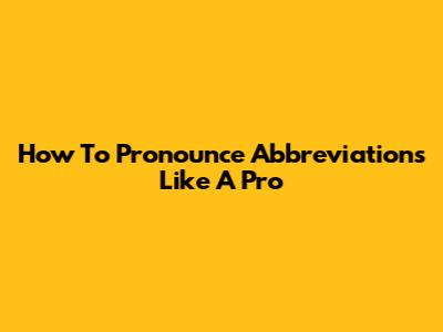 How To Pronounce Abbreviations Like A Pro