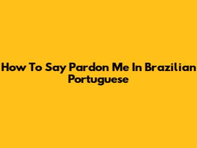 How To Say "Pardon Me" In Brazilian Portuguese