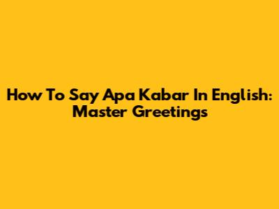How To Say 'Apa Kabar' In English: Master Greetings