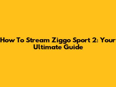 How To Stream Ziggo Sport 2: Your Ultimate Guide