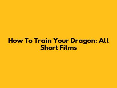How To Train Your Dragon: All Short Films