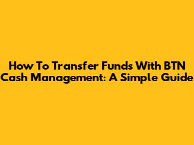 How To Transfer Funds With BTN Cash Management: A Simple Guide