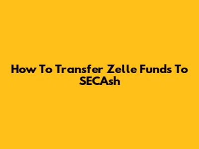 How To Transfer Zelle Funds To SECAsh