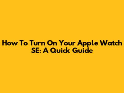 How To Turn On Your Apple Watch SE: A Quick Guide