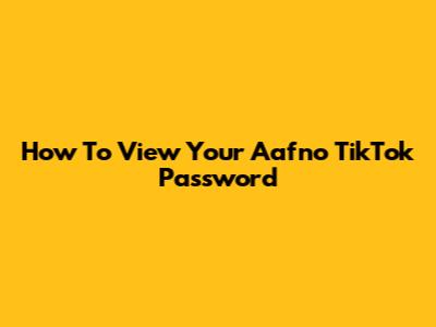 How To View Your Aafno TikTok Password