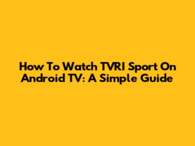 How To Watch TVRI Sport On Android TV: A Simple Guide