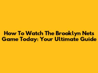 How To Watch The Brooklyn Nets Game Today: Your Ultimate Guide