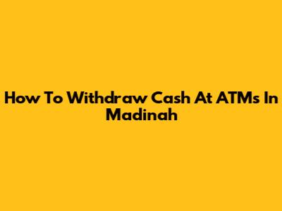 How To Withdraw Cash At ATMs In Madinah