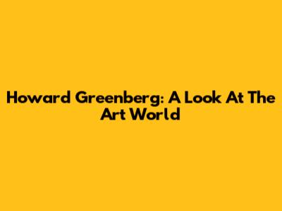 Howard Greenberg: A Look At The Art World