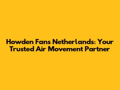 Howden Fans Netherlands: Your Trusted Air Movement Partner