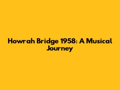 Howrah Bridge 1958: A Musical Journey