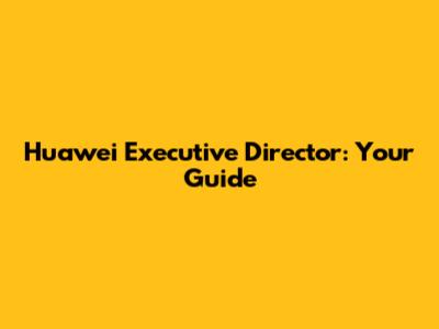 Huawei Executive Director: Your Guide