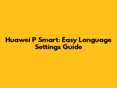 Huawei P Smart: Easy Language Settings Guide