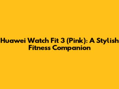 Huawei Watch Fit 3 (Pink): A Stylish Fitness Companion